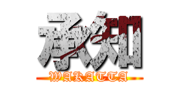 承知 (WAKATTA)