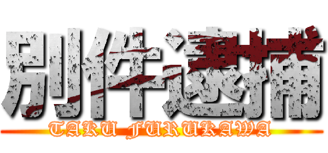 別件逮捕 (TAKU FURUKAWA)