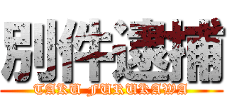 別件逮捕 (TAKU FURUKAWA)