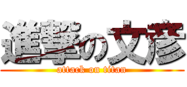 進撃の文彦 (attack on titan)