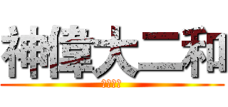 神偉大二和 (眾卿平身)
