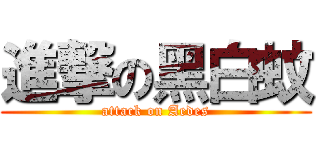 進撃の黑白蚊 (attack on Aedes)