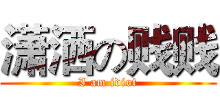 潇洒の贱贱 (I am idiot)
