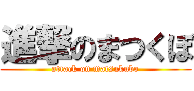 進撃のまつくぼ (attack on matsukubo)