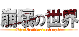 崩壞の世界 (The World of collapse)