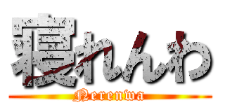 寝れんわ (Nerenwa)