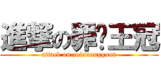 進撃の罪恶王冠 (attack on zuiewangguan)