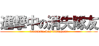 進撃中の消失隊友 (teammate was disappear)