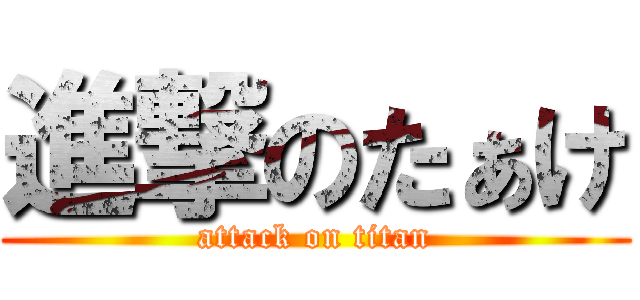 進撃のたぁけ (attack on titan)