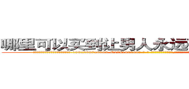 哪里可以买到让男人永远硬不起来的药 (哪里可以买到让男人永远硬不起来的药【电-186x2687x6963-Q278180069元-吉-药-业】我们做的是长期生意,靠的是老客户长期支持 http://sngk.net/EFQKT8
)