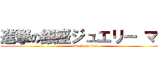 進撃の銀座ジュエリー マキ (attack on titan)