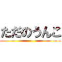 ただのうんこ ()