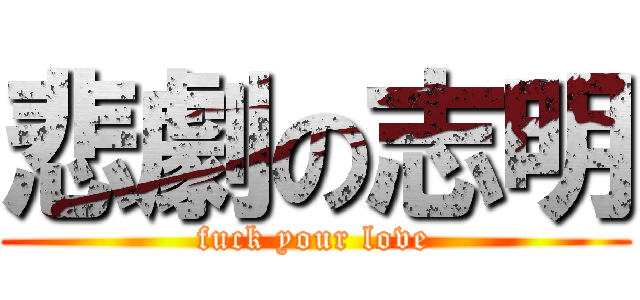 悲劇の志明 (fuck your love)