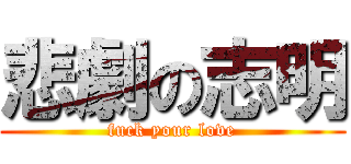 悲劇の志明 (fuck your love)