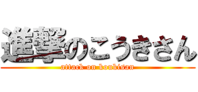 進撃のこうきさん (attack on koukisan)