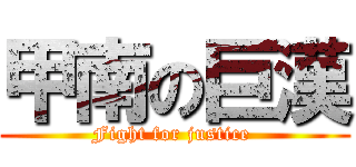 甲南の巨漢 (Fight for justice )