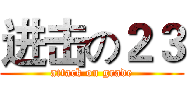 进击の２３ (attack on grade)