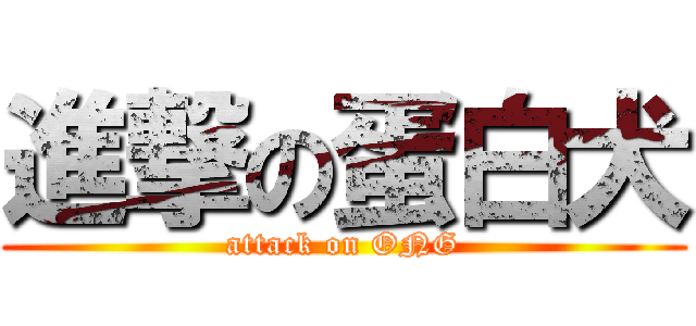 進撃の蛋白犬 (attack on ONG)