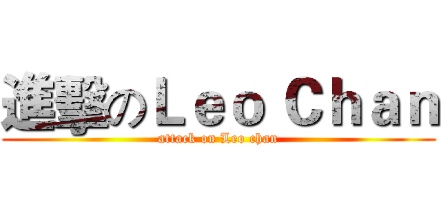 進擊のＬｅｏ Ｃｈａｎ (attack on Leo chan)