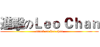 進擊のＬｅｏ Ｃｈａｎ (attack on Leo chan)