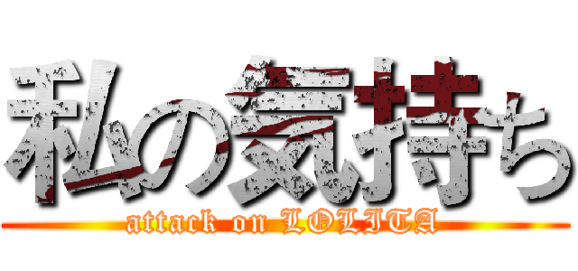 私の気持ち (attack on LOLITA)