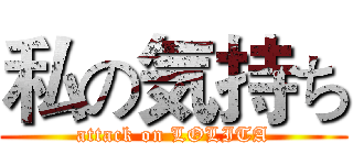 私の気持ち (attack on LOLITA)