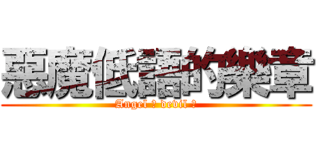 惡魔低語的樂章 (Angel ? devil ?)