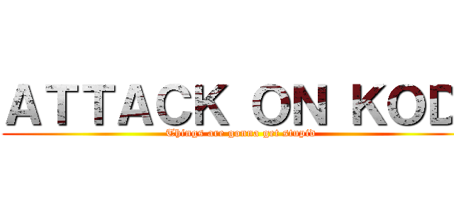 ＡＴＴＡＣＫ ＯＮ ＫＯＤ  (Things are gonna get stupid)