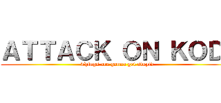 ＡＴＴＡＣＫ ＯＮ ＫＯＤ  (Things are gonna get stupid)