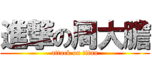 進撃の周大膽 (attack on titan)