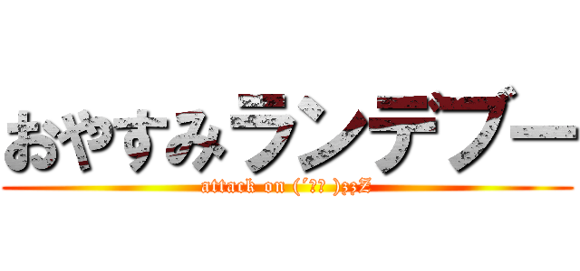 おやすみランデブー (attack on (´ω｀ )zzZ)