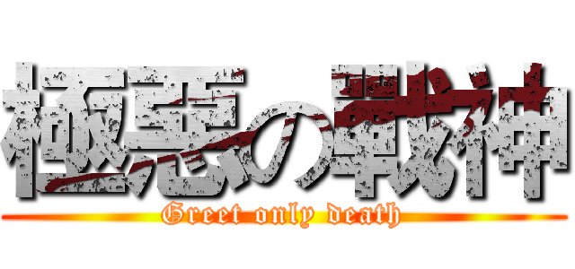 極惡の戰神 (Greet only death)