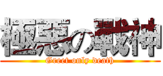 極惡の戰神 (Greet only death)