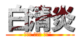 白清炎 (ㄅㄞˊ ㄉㄧˋ ㄗㄧˇ  )