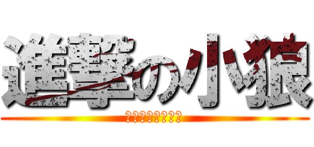 進撃の小狼 (名前間違えられた)