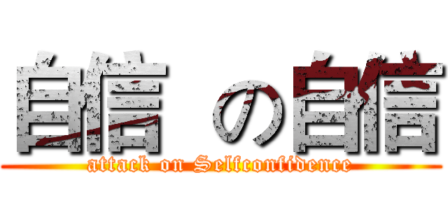 自信  の自信 (attack on Selfconfidence)