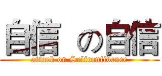 自信  の自信 (attack on Selfconfidence)