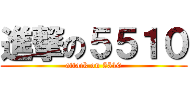 進撃の５５１０ (attack on 5510)