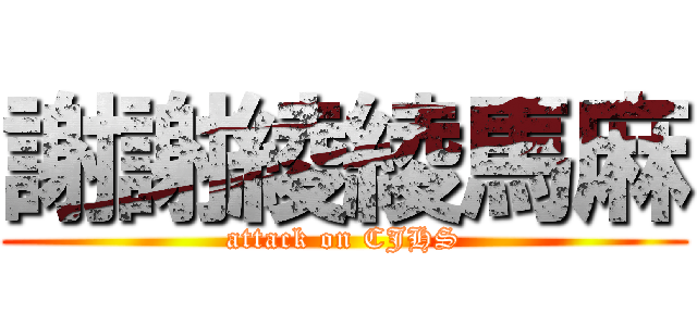 謝謝綾綾馬麻 (attack on CJHS)