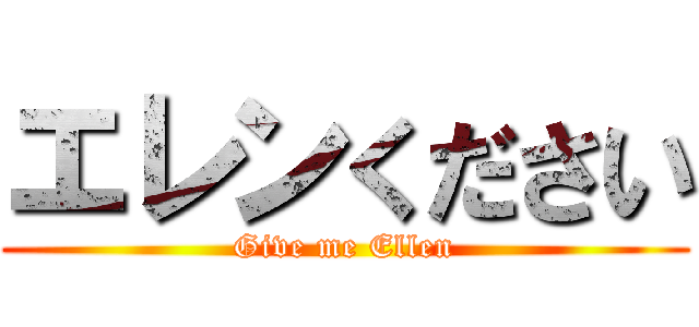 エレンください (Give me Ellen)