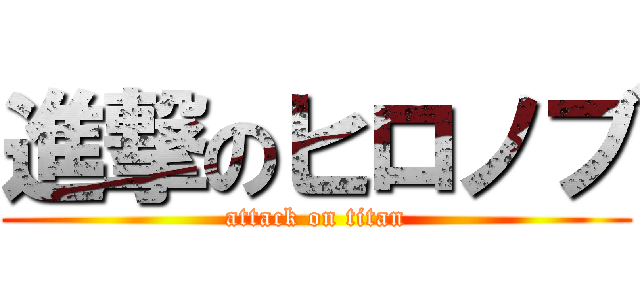 進撃のヒロノブ (attack on titan)