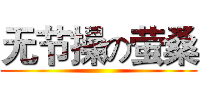 无节操の萤桑 ()