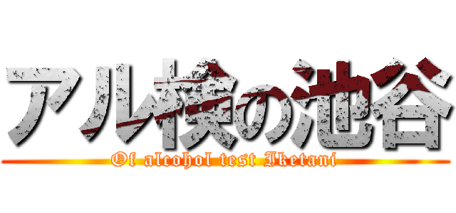 アル検の池谷 (Of alcohol test Iketani)