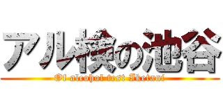 アル検の池谷 (Of alcohol test Iketani)