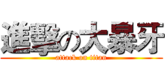 進擊の大暴牙 (attack on titan)