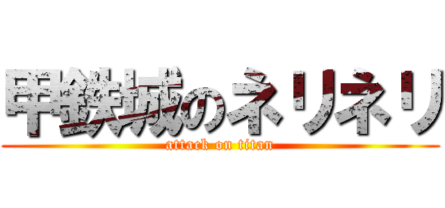 甲鉄城のネリネリ (attack on titan)