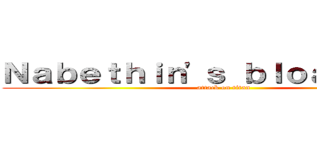 Ｎａｂｅｔｈｉｎ'ｓ ｂｌｏａｄｃａｓｔ (attack on titan)