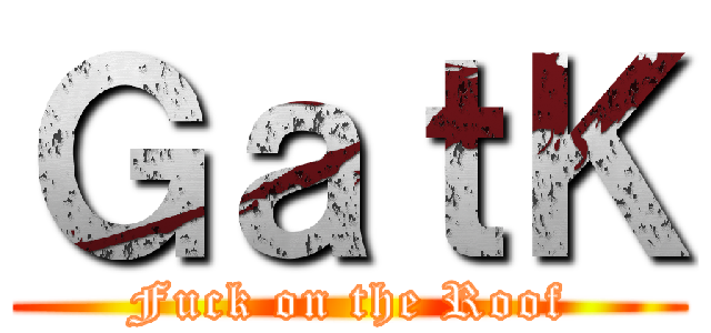 ＧａｔＫ (Fuck on the Roof)