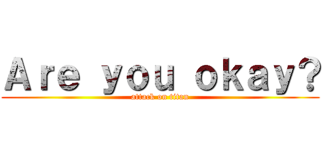 Ａｒｅ ｙｏｕ ｏｋａｙ？ (attack on titan)