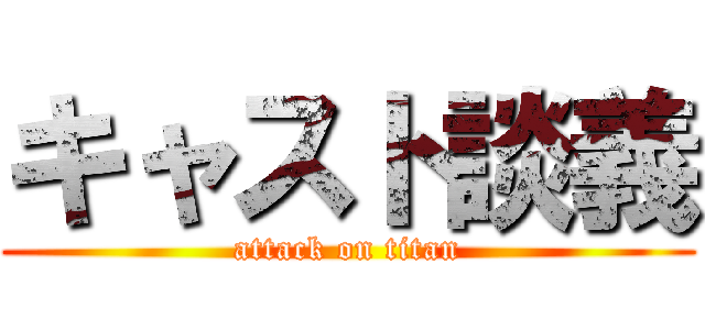キャスト談義 (attack on titan)